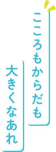 こころもからだも大きくなあれ